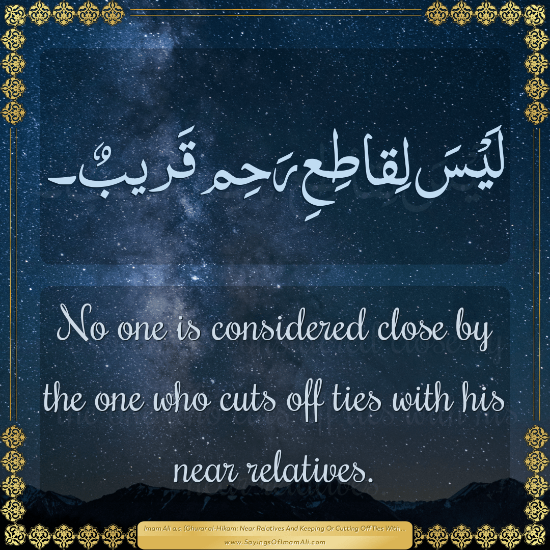 No one is considered close by the one who cuts off ties with his near...